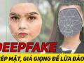 Cảnh báo hình thức lừa đảo bằng công nghệ Deepfake